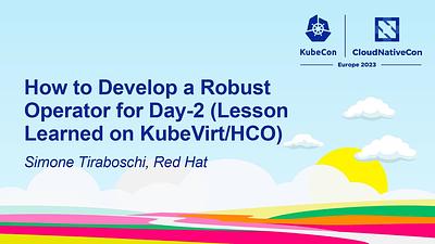 How to Develop a Robust Operator for Day-2 (Lesson Learned on KubeVirt/HCO)